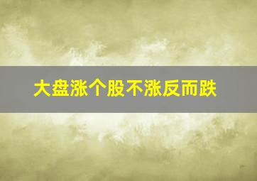 大盘涨个股不涨反而跌