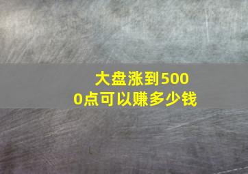 大盘涨到5000点可以赚多少钱