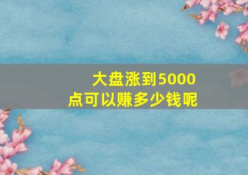 大盘涨到5000点可以赚多少钱呢