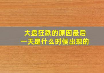 大盘狂跌的原因最后一天是什么时候出现的