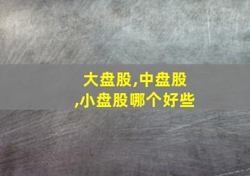 大盘股,中盘股,小盘股哪个好些