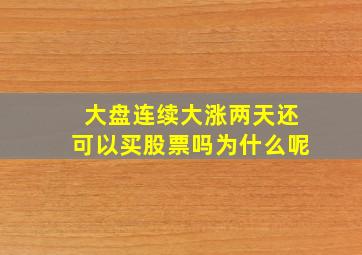 大盘连续大涨两天还可以买股票吗为什么呢