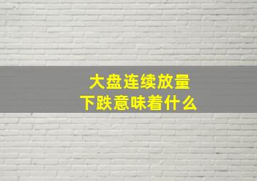 大盘连续放量下跌意味着什么