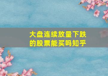 大盘连续放量下跌的股票能买吗知乎