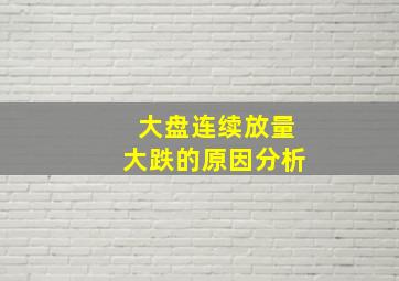 大盘连续放量大跌的原因分析