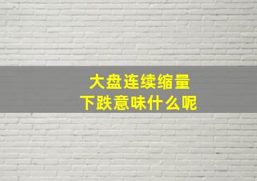 大盘连续缩量下跌意味什么呢