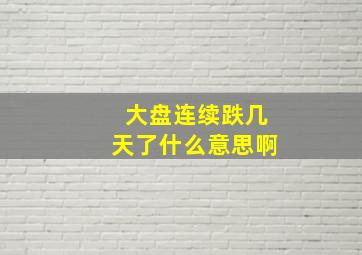 大盘连续跌几天了什么意思啊