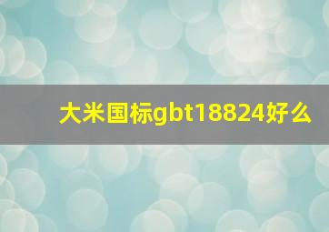 大米国标gbt18824好么