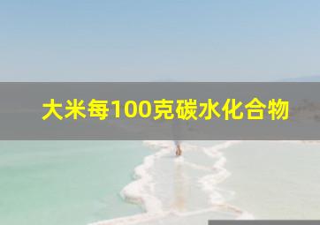 大米每100克碳水化合物