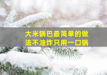 大米锅巴最简单的做法不油炸只用一口锅