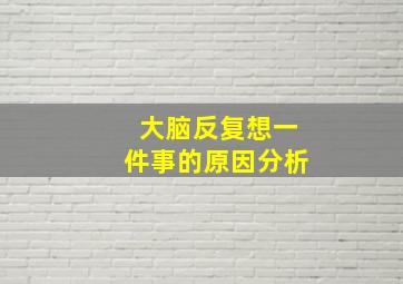 大脑反复想一件事的原因分析