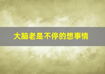 大脑老是不停的想事情