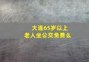 大连65岁以上老人坐公交免费么