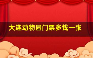 大连动物园门票多钱一张