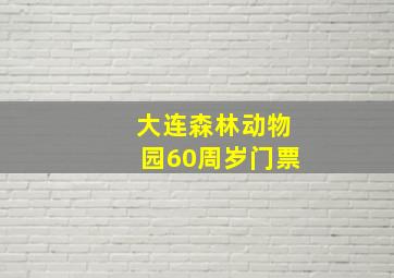 大连森林动物园60周岁门票