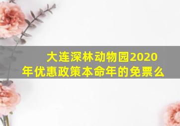 大连深林动物园2020年优惠政策本命年的免票么