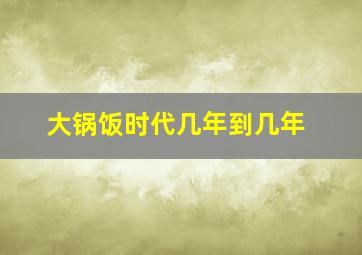 大锅饭时代几年到几年