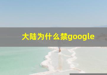 大陆为什么禁google