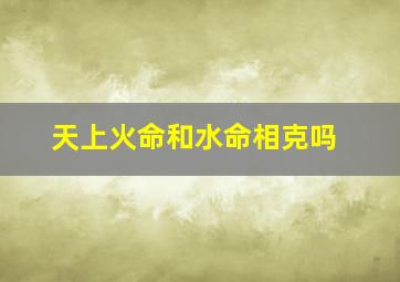 天上火命和水命相克吗