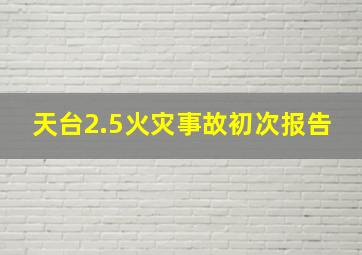 天台2.5火灾事故初次报告