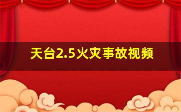 天台2.5火灾事故视频