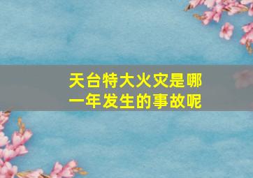 天台特大火灾是哪一年发生的事故呢