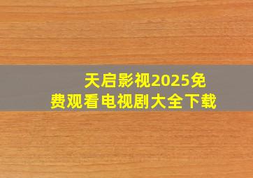 天启影视2025免费观看电视剧大全下载