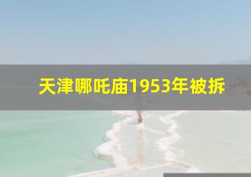 天津哪吒庙1953年被拆