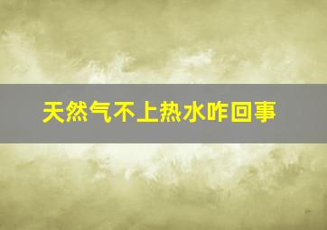 天然气不上热水咋回事