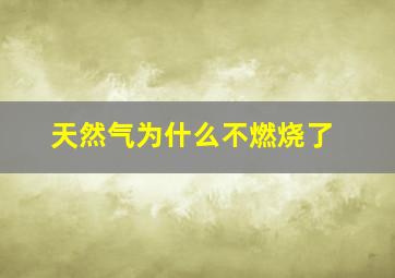 天然气为什么不燃烧了