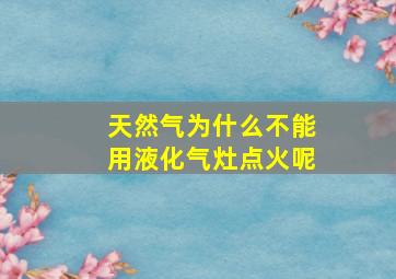 天然气为什么不能用液化气灶点火呢