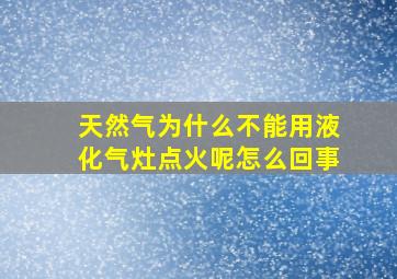 天然气为什么不能用液化气灶点火呢怎么回事