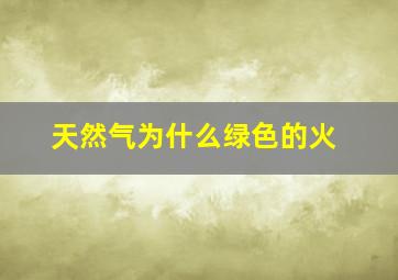 天然气为什么绿色的火