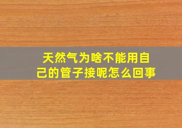 天然气为啥不能用自己的管子接呢怎么回事