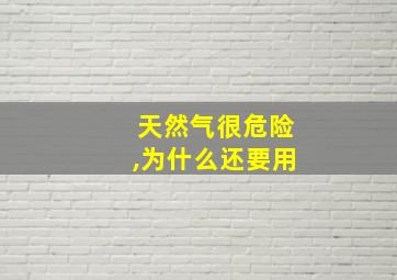 天然气很危险,为什么还要用