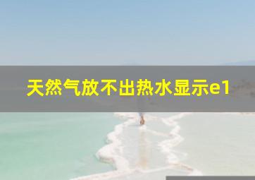 天然气放不出热水显示e1