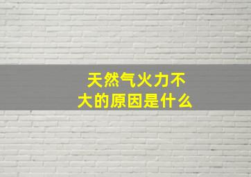 天然气火力不大的原因是什么