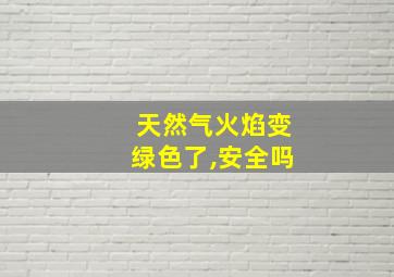 天然气火焰变绿色了,安全吗