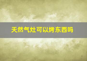 天然气灶可以烤东西吗