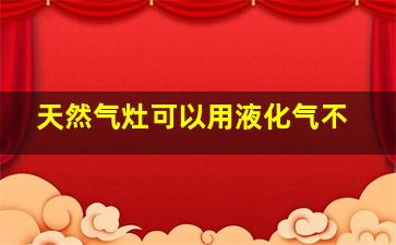 天然气灶可以用液化气不