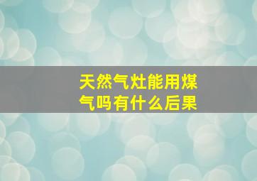 天然气灶能用煤气吗有什么后果