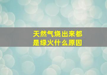 天然气烧出来都是绿火什么原因