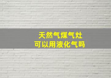 天然气煤气灶可以用液化气吗