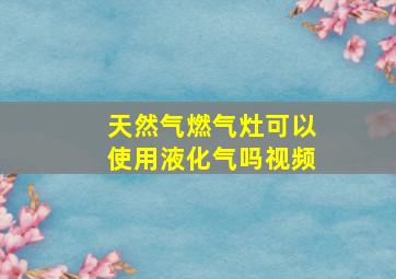 天然气燃气灶可以使用液化气吗视频