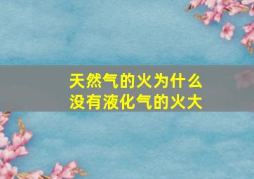 天然气的火为什么没有液化气的火大