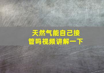 天然气能自己接管吗视频讲解一下