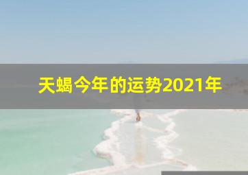 天蝎今年的运势2021年