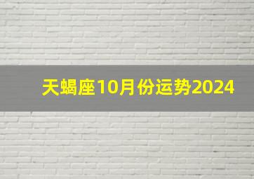 天蝎座10月份运势2024