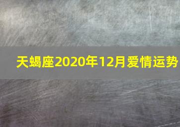 天蝎座2020年12月爱情运势