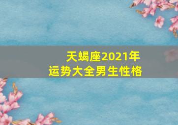 天蝎座2021年运势大全男生性格